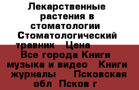 Лекарственные растения в стоматологии  Стоматологический травник › Цена ­ 456 - Все города Книги, музыка и видео » Книги, журналы   . Псковская обл.,Псков г.